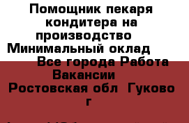 Помощник пекаря-кондитера на производство  › Минимальный оклад ­ 44 000 - Все города Работа » Вакансии   . Ростовская обл.,Гуково г.